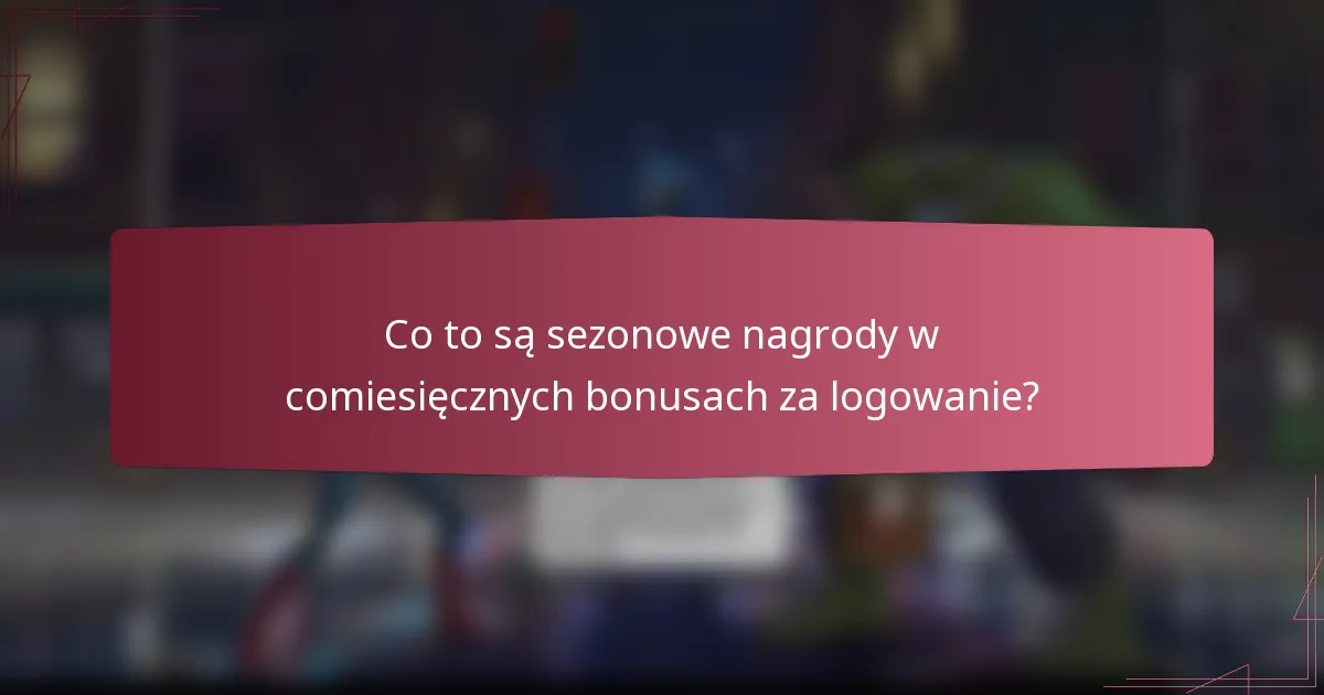 Co to są sezonowe nagrody w comiesięcznych bonusach za logowanie?