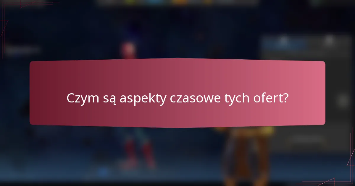 Czym są aspekty czasowe tych ofert?