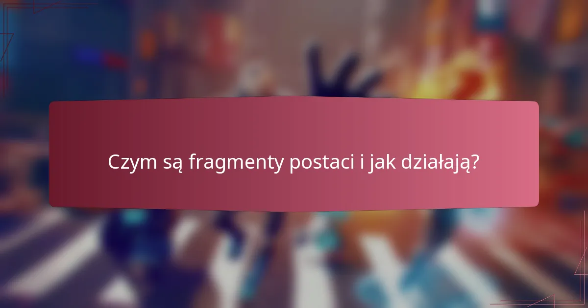 Czym są fragmenty postaci i jak działają?