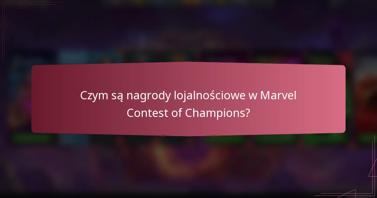 Czym są nagrody lojalnościowe w Marvel Contest of Champions?