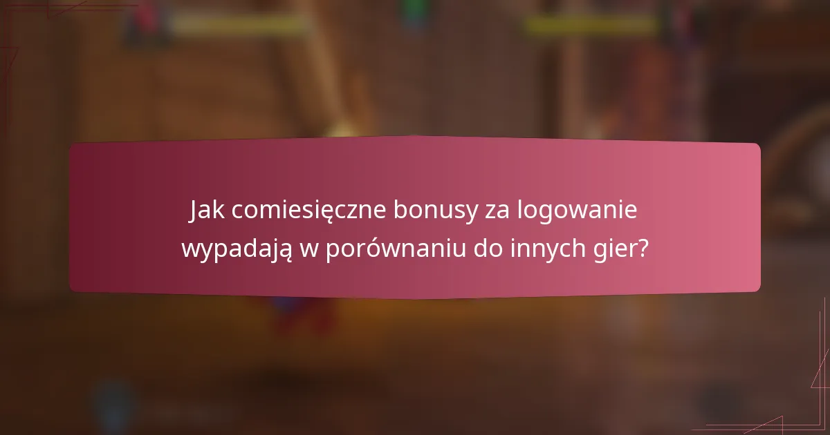 Jak comiesięczne bonusy za logowanie wypadają w porównaniu do innych gier?