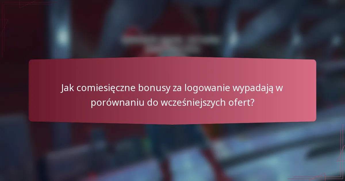 Jak comiesięczne bonusy za logowanie wypadają w porównaniu do wcześniejszych ofert?