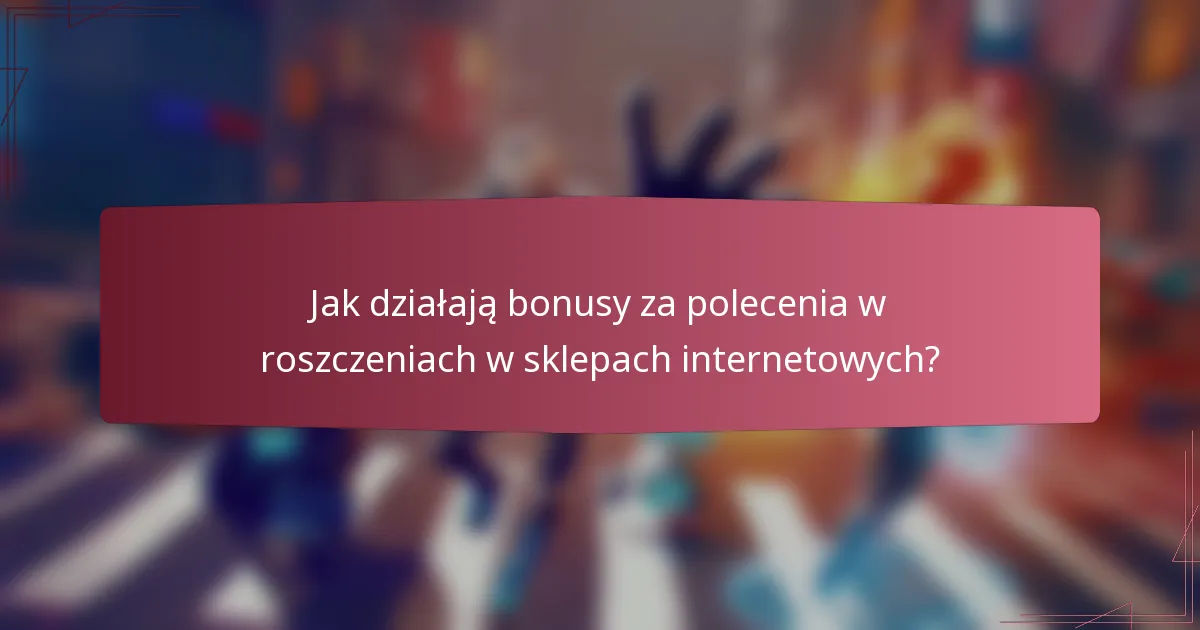Jak działają bonusy za polecenia w roszczeniach w sklepach internetowych?