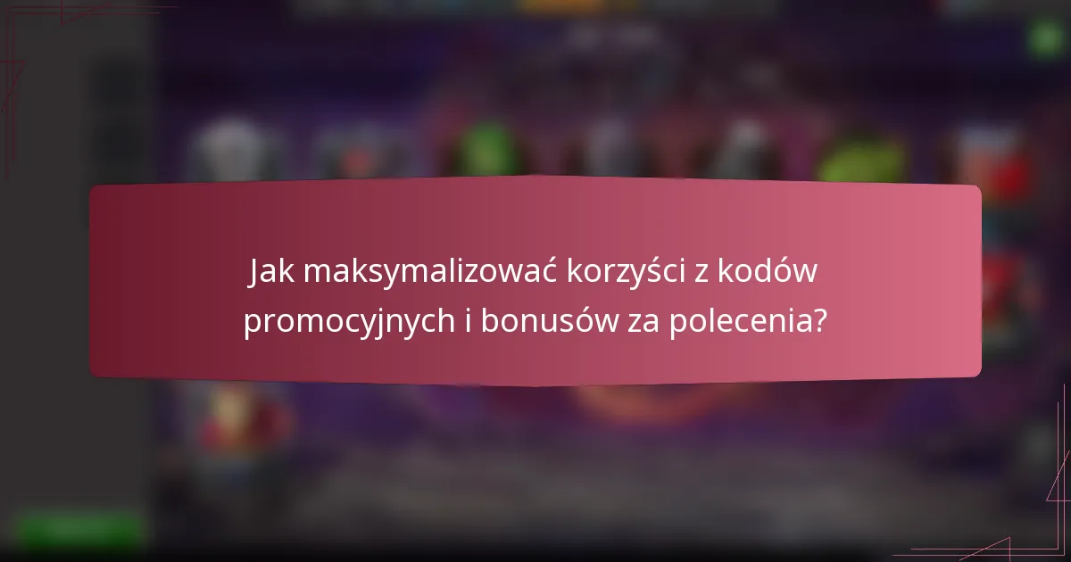 Jak maksymalizować korzyści z kodów promocyjnych i bonusów za polecenia?