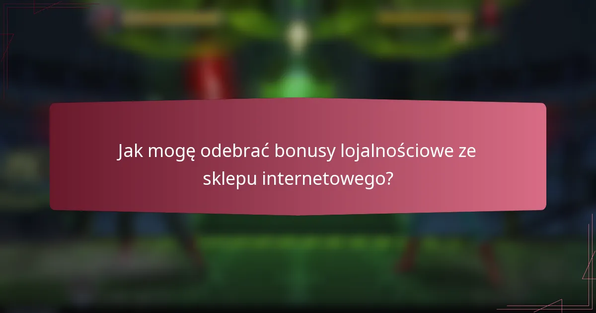 Jak mogę odebrać bonusy lojalnościowe ze sklepu internetowego?