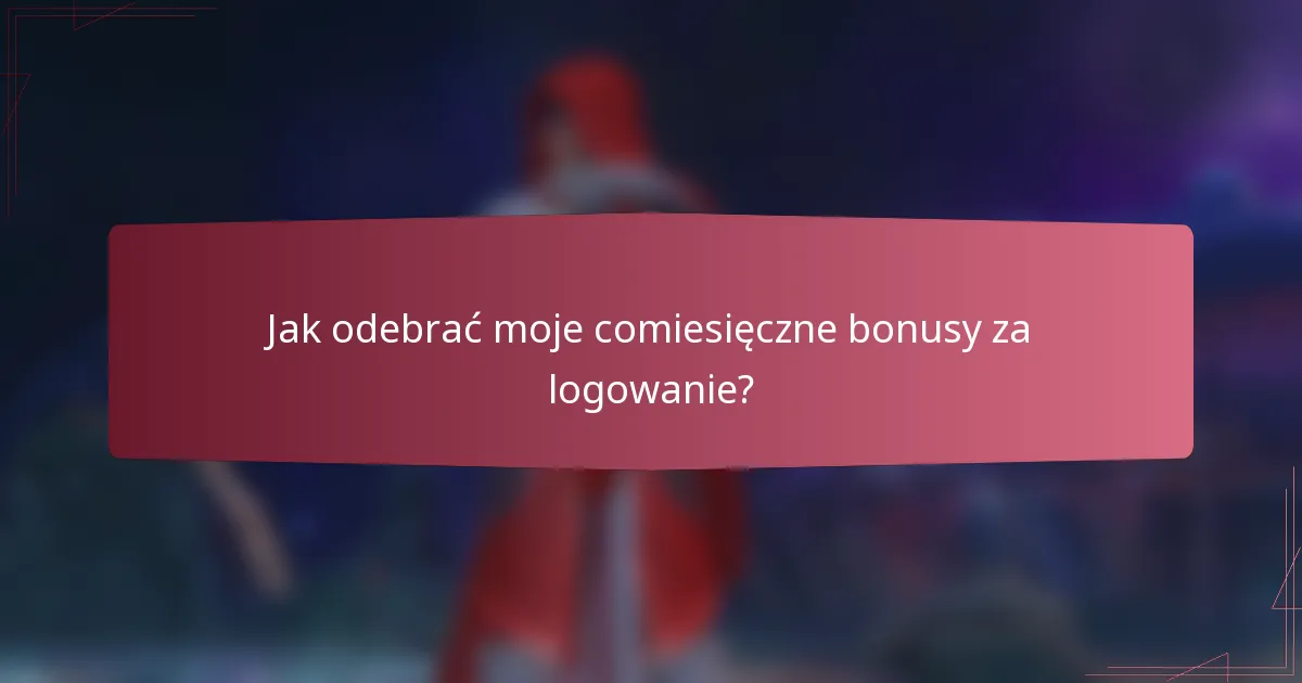 Jak odebrać moje comiesięczne bonusy za logowanie?