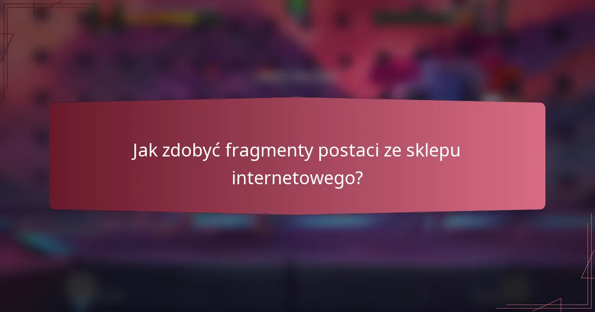 Jak zdobyć fragmenty postaci ze sklepu internetowego?