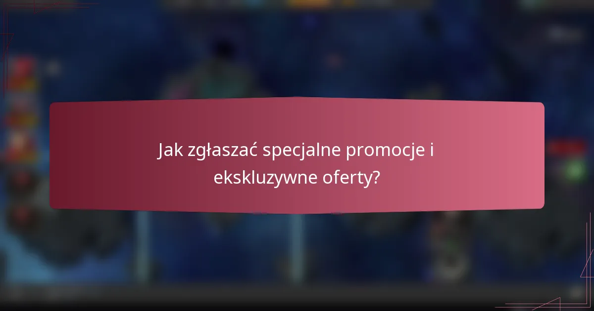 Jak zgłaszać specjalne promocje i ekskluzywne oferty?