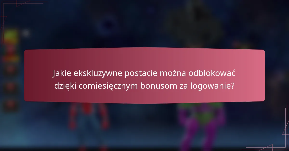 Jakie ekskluzywne postacie można odblokować dzięki comiesięcznym bonusom za logowanie?