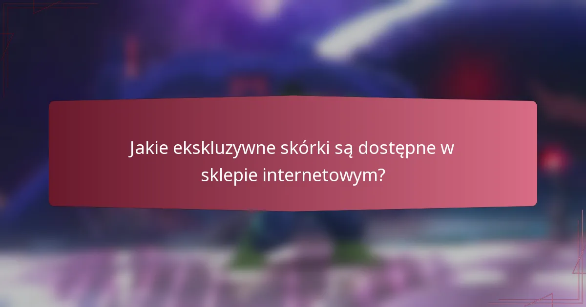 Jakie ekskluzywne skórki są dostępne w sklepie internetowym?
