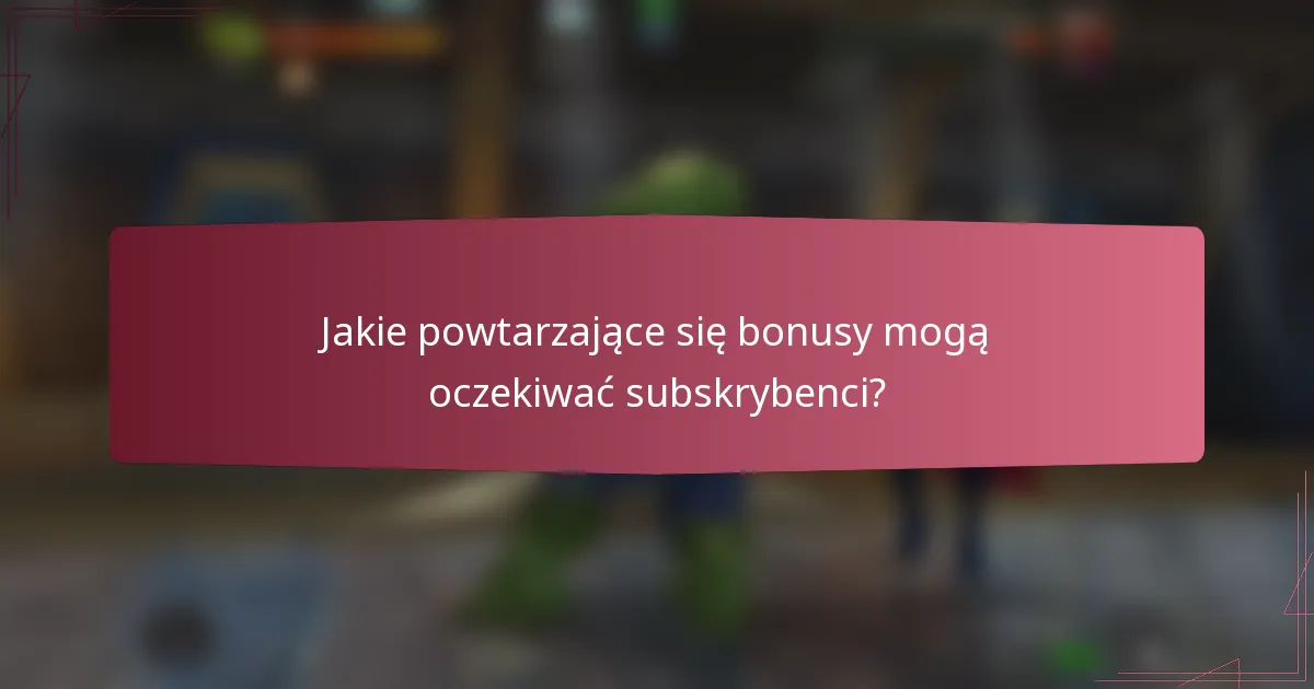Jakie powtarzające się bonusy mogą oczekiwać subskrybenci?