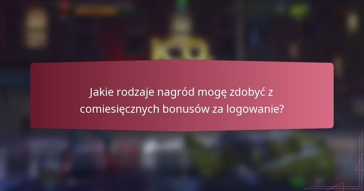 Jakie rodzaje nagród mogę zdobyć z comiesięcznych bonusów za logowanie?
