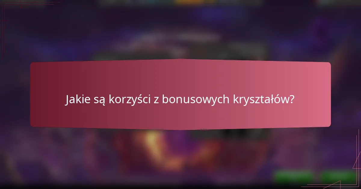 Jakie są korzyści z bonusowych kryształów?