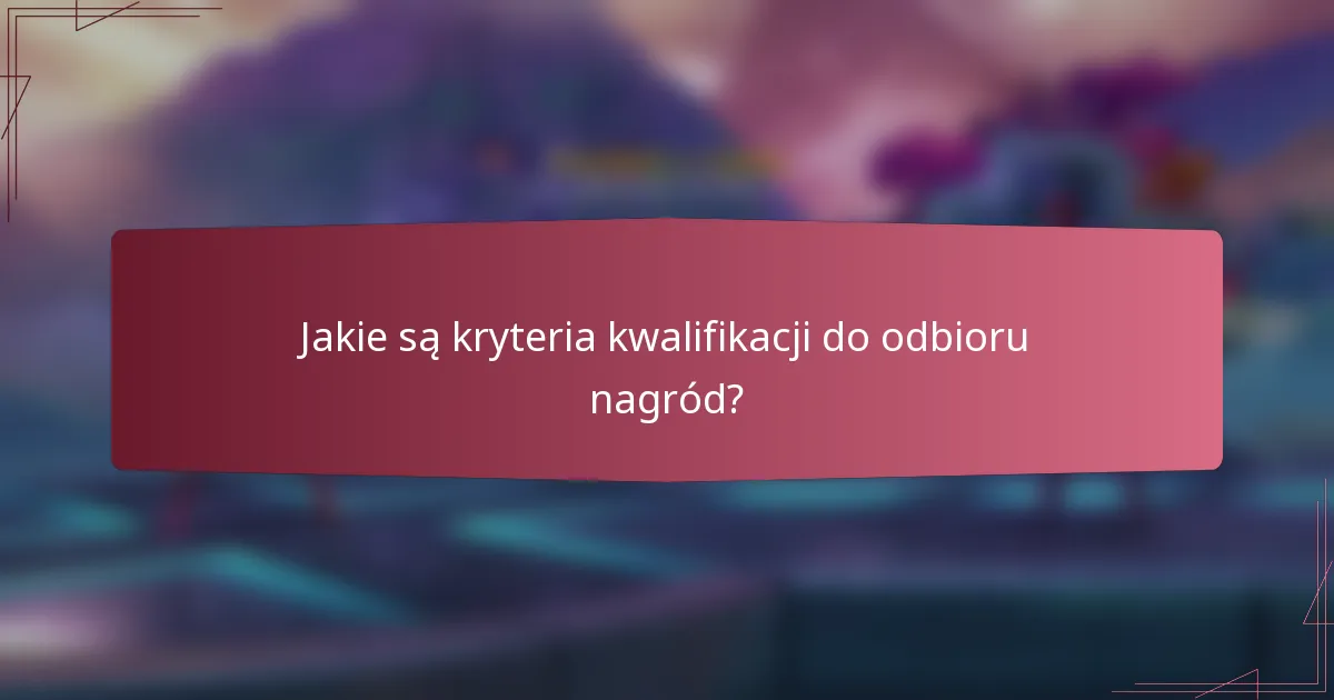 Jakie są kryteria kwalifikacji do odbioru nagród?