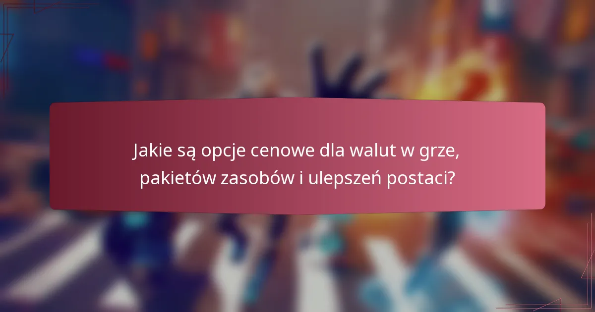 Jakie są opcje cenowe dla walut w grze, pakietów zasobów i ulepszeń postaci?