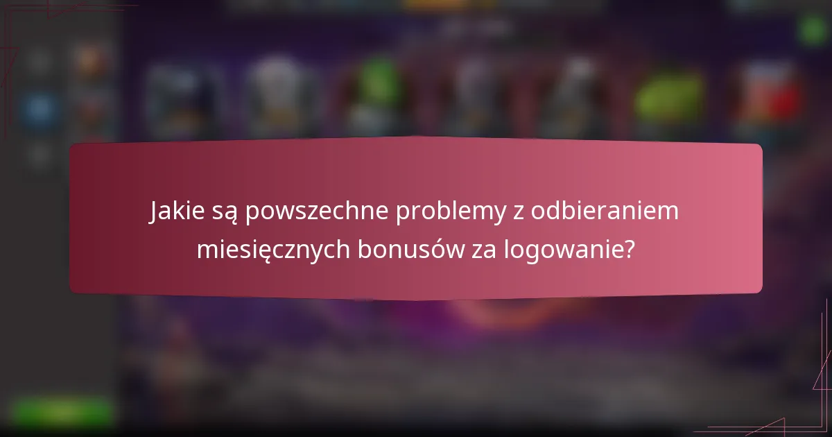 Jakie są powszechne problemy z odbieraniem miesięcznych bonusów za logowanie?