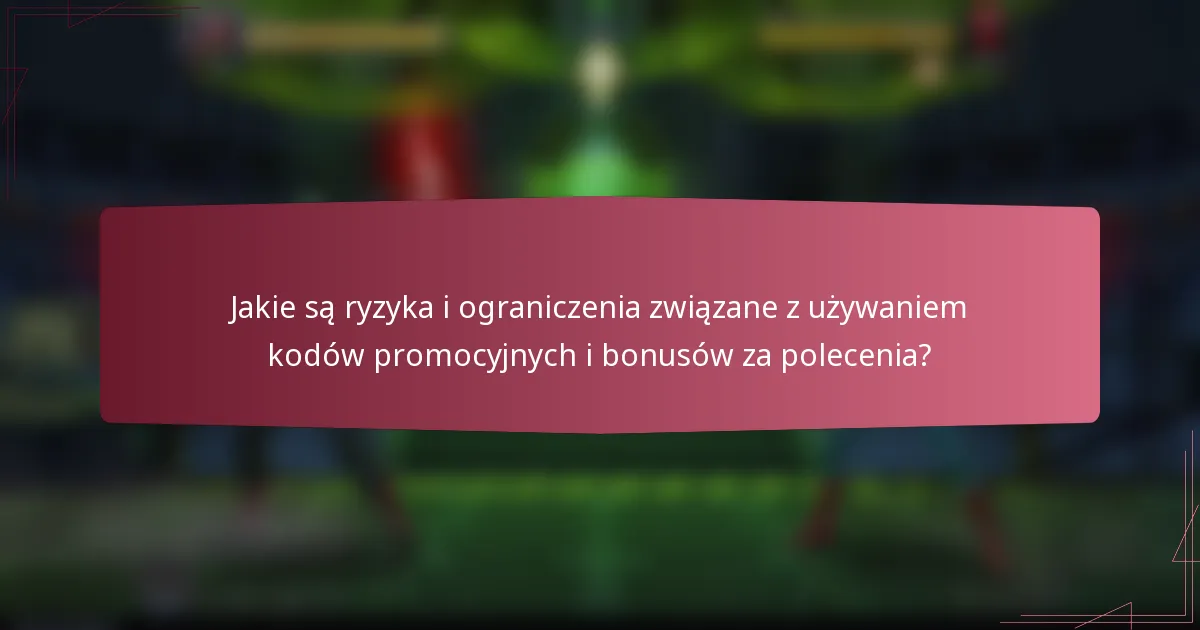 Jakie są ryzyka i ograniczenia związane z używaniem kodów promocyjnych i bonusów za polecenia?