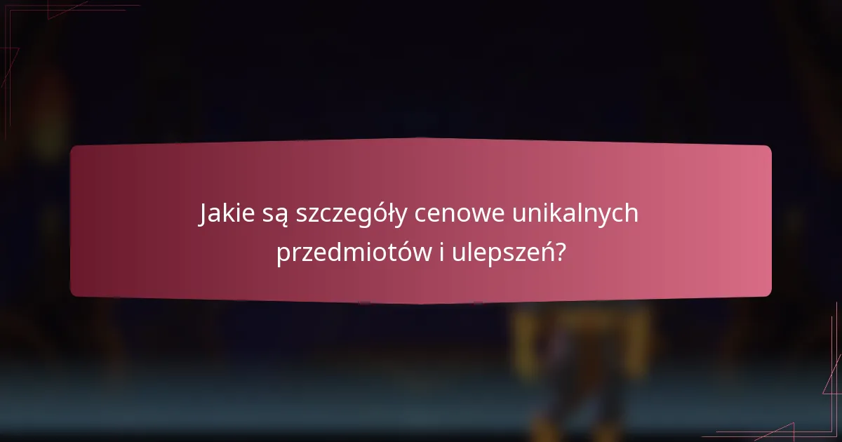Jakie są szczegóły cenowe unikalnych przedmiotów i ulepszeń?