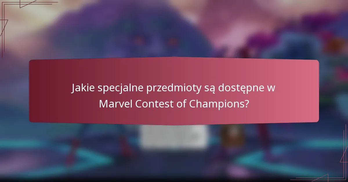 Jakie specjalne przedmioty są dostępne w Marvel Contest of Champions?
