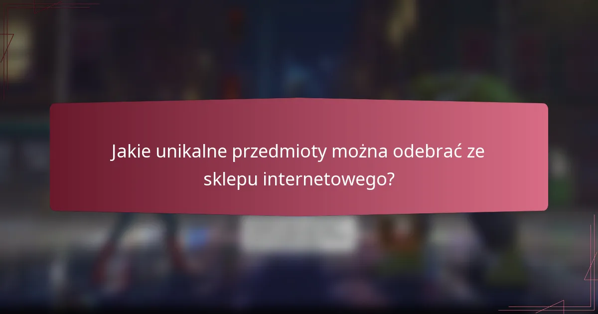 Jakie unikalne przedmioty można odebrać ze sklepu internetowego?