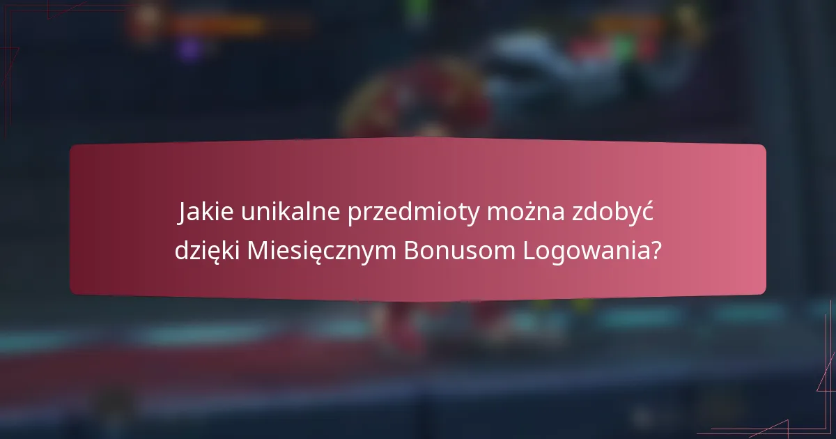 Jakie unikalne przedmioty można zdobyć dzięki Miesięcznym Bonusom Logowania?