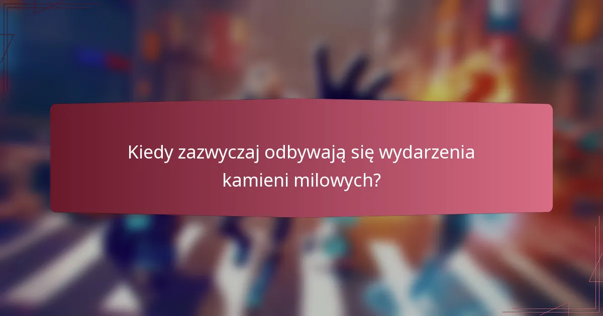 Kiedy zazwyczaj odbywają się wydarzenia kamieni milowych?